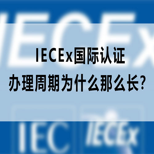 解析IECEx国际认证办理周期较长的核心原因